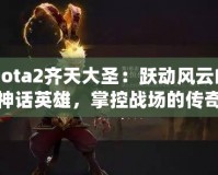 Dota2齊天大圣：躍動(dòng)風(fēng)云的神話英雄，掌控戰(zhàn)場(chǎng)的傳奇力量