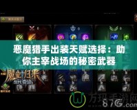 惡魔獵手出裝天賦選擇：助你主宰戰(zhàn)場的秘密武器