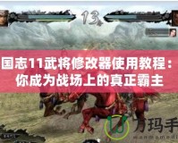 三國志11武將修改器使用教程：讓你成為戰(zhàn)場上的真正霸主