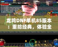 龍鳴DNF單機(jī)85版本：重拾經(jīng)典，體驗(yàn)全新戰(zhàn)斗快感