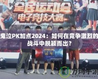 鬼泣PK加點(diǎn)2024：如何在競爭激烈的戰(zhàn)斗中脫穎而出？