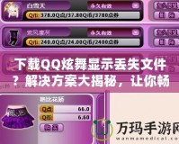 下載QQ炫舞顯示丟失文件？解決方案大揭秘，讓你暢享游戲不再煩惱！