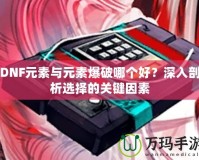 DNF元素與元素爆破哪個(gè)好？深入剖析選擇的關(guān)鍵因素