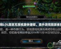 解鎖LOL回放無限視距快捷鍵，提升游戲回放體驗！