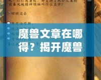 魔獸文章在哪得？揭開魔獸世界資訊獲取的神秘面紗