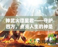 神武火德星君——守護(hù)四方，點(diǎn)亮人生的神圣力量