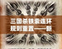 三國殺鐵索連環(huán)規(guī)則重置——新玩法來襲，策略與趣味雙重升級！