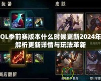 LOL季前賽版本什么時(shí)候更新2024年？解析更新詳情與玩法革新