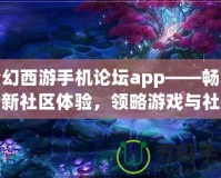 夢幻西游手機論壇app——暢享全新社區(qū)體驗，領(lǐng)略游戲與社交的完美結(jié)合