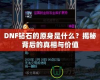 DNF鉆石的原身是什么？揭秘背后的真相與價值