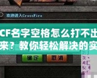 CF名字空格怎么打不出來(lái)？教你輕松解決的實(shí)用技巧！