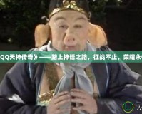 《QQ天神傳奇》——踏上神話之路，征戰(zhàn)不止，榮耀永恒！