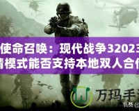 《使命召喚：現(xiàn)代戰(zhàn)爭32023劇情模式能否支持本地雙人合作？深入解析》