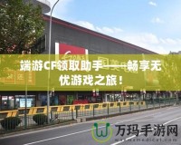 端游CF領(lǐng)取助手——暢享無憂游戲之旅！