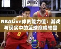 NBALive球員能力值：游戲與現(xiàn)實中的籃球巔峰較量