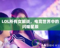 LOL所有女解說，電競世界中的閃耀星辰