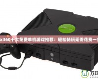 Xbox360十大免費單機游戲推薦：輕松暢玩無需花費一分錢！