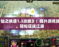 《仙之俠道1.3攻略》：提升游戲技巧，輕松征戰(zhàn)江湖