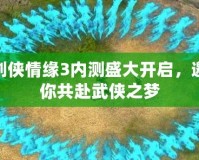 劍俠情緣3內(nèi)測盛大開啟，邀你共赴武俠之夢