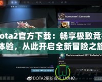 Dota2官方下載：暢享極致競技體驗，從此開啟全新冒險之旅