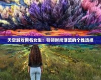 天空游戲網(wǎng)名女生：引領(lǐng)時尚潮流的個性選擇