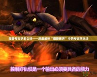 魔獸考古學(xué)怎么挖——深度解析“魔獸世界”中的考古學(xué)玩法