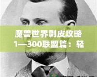 魔獸世界剝皮攻略1—300聯(lián)盟篇：輕松提升與資源獲取之道