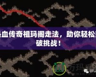 熱血傳奇祖瑪閣走法，助你輕松突破挑戰(zhàn)！