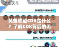 英雄聯(lián)盟CDK是什么？了解CDK背后的無限魅力