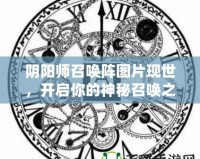 陰陽師召喚陣圖片現(xiàn)世，開啟你的神秘召喚之旅