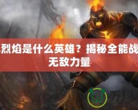 復(fù)仇烈焰是什么英雄？揭秘全能戰(zhàn)士的無(wú)敵力量