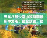 天龍八部少室山攻略圖最新中文版：最全攻略，助你輕松闖關(guān)！