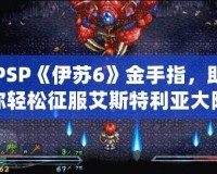 PSP《伊蘇6》金手指，助你輕松征服艾斯特利亞大陸