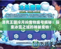 洛克王國冷月嶺寵物編號揭秘：探索冰雪之域的神秘寵物！