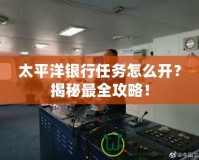 太平洋銀行任務怎么開？揭秘最全攻略！