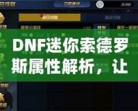 DNF迷你索德羅斯屬性解析，讓你的戰(zhàn)力再上一個(gè)新臺(tái)階！