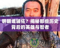 明朝誰輔佐？揭秘那些歷史背后的英雄與智者