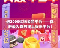 送2000試玩金的平臺——體驗最火爆的線上娛樂平臺！