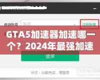 GTA5加速器加速哪一個(gè)？2024年最強(qiáng)加速器推薦與選擇指南