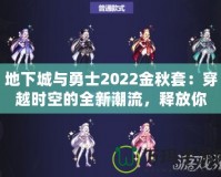 地下城與勇士2022金秋套：穿越時(shí)空的全新潮流，釋放你的熱血與激情！