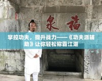 掌控功夫，提升戰(zhàn)力——《功夫派輔助》讓你輕松稱霸江湖