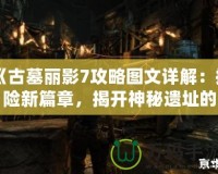 《古墓麗影7攻略圖文詳解：探險新篇章，揭開神秘遺址的面紗》