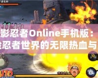 火影忍者Online手機(jī)版：體驗(yàn)忍者世界的無限熱血與激情