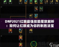 DNF2021紅眼最強(qiáng)技能擺放解析：如何讓紅眼成為你的制勝法寶