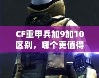 CF重甲兵加9加10區(qū)別，哪個更值得入手？