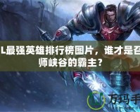 LOL最強(qiáng)英雄排行榜圖片，誰(shuí)才是召喚師峽谷的霸主？