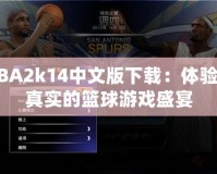 NBA2k14中文版下載：體驗最真實的籃球游戲盛宴