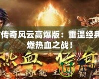 9377傳奇風(fēng)云高爆版：重溫經(jīng)典，點(diǎn)燃熱血之戰(zhàn)！