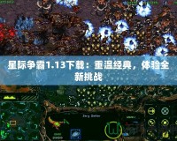 星際爭霸1.13下載：重溫經(jīng)典，體驗全新挑戰(zhàn)