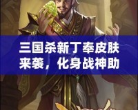 三國殺新丁奉皮膚來襲，化身戰(zhàn)神助你決勝千里！